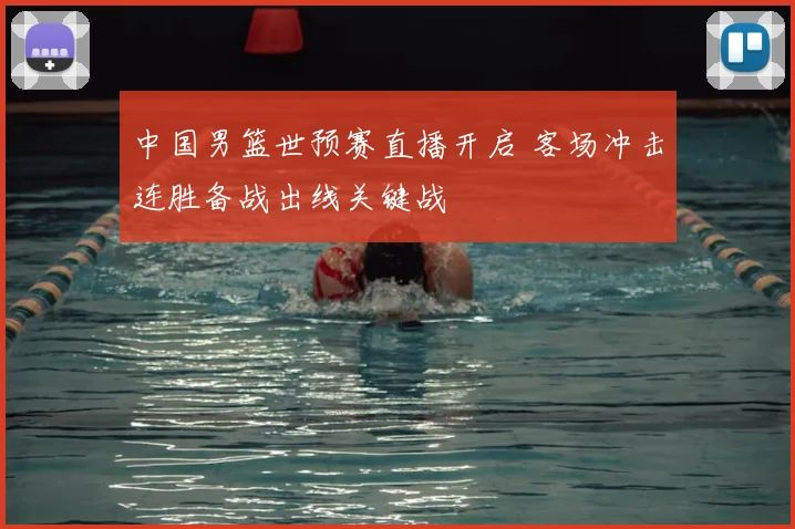中国男篮世预赛直播开启 客场冲击连胜备战出线关键战