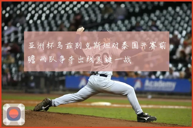 亚洲杯乌兹别克斯坦对泰国开赛前瞻 两队争夺出线关键一战