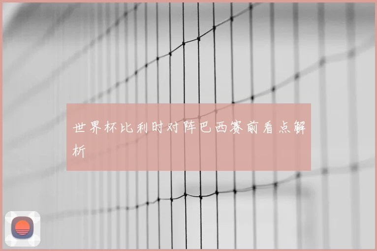 世界杯比利时对阵巴西赛前看点解析