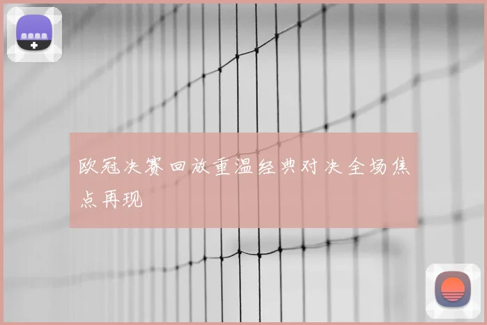 欧冠决赛回放重温经典对决全场焦点再现