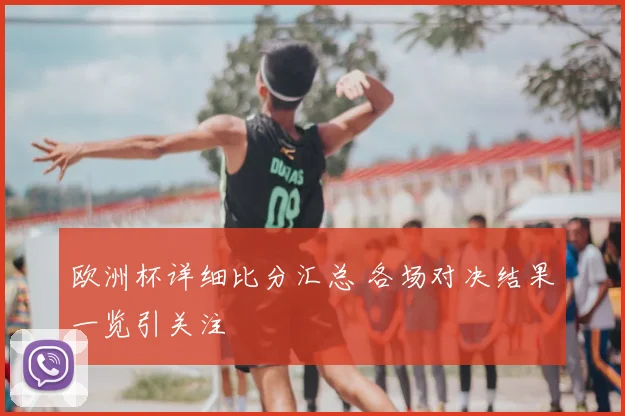 欧洲杯详细比分汇总 各场对决结果一览引关注