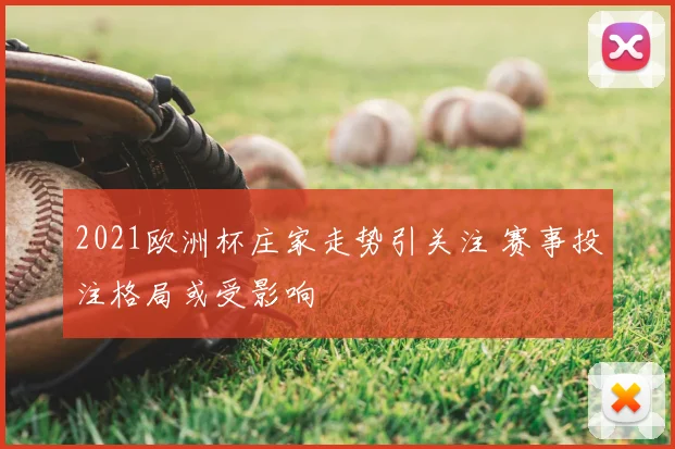 2021欧洲杯庄家走势引关注 赛事投注格局或受影响