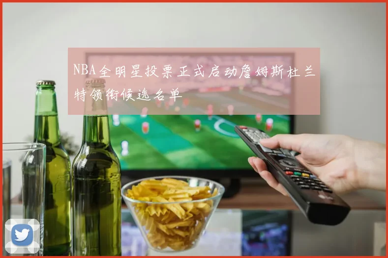 NBA全明星投票正式启动詹姆斯杜兰特领衔候选名单