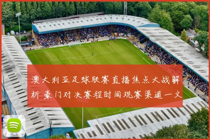 澳大利亚足球联赛直播焦点大战解析 豪门对决赛程时间观赛渠道一文看懂