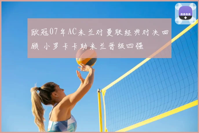 欧冠07年AC米兰对曼联经典对决回顾 小罗卡卡助米兰晋级四强