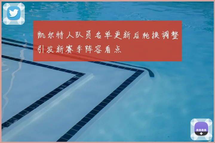 凯尔特人队员名单更新后轮换调整引发新赛季阵容看点