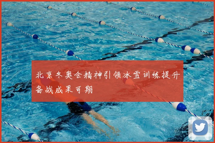 北京冬奥会精神引领冰雪训练提升备战成果可期