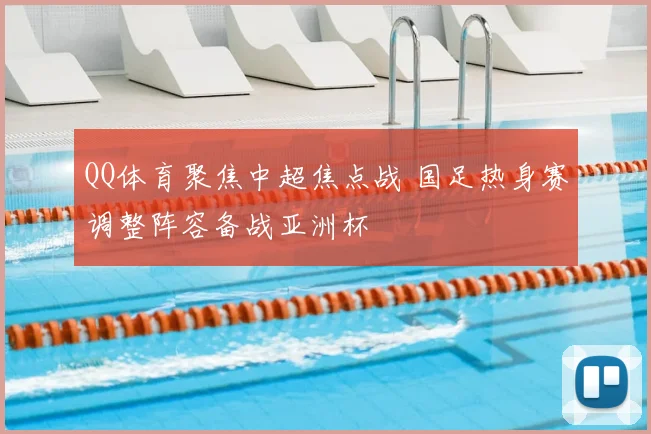 QQ体育聚焦中超焦点战 国足热身赛调整阵容备战亚洲杯