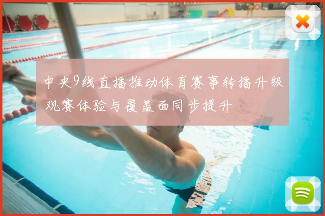 中央9线直播推动体育赛事转播升级 观赛体验与覆盖面同步提升