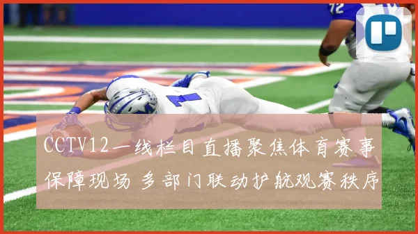 CCTV12一线栏目直播聚焦体育赛事保障现场 多部门联动护航观赛秩序