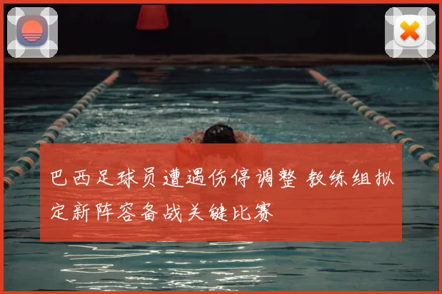 巴西足球员遭遇伤停调整 教练组拟定新阵容备战关键比赛
