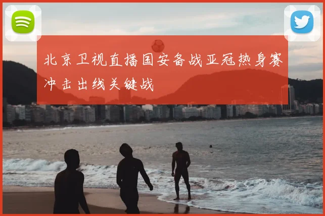 北京卫视直播国安备战亚冠热身赛冲击出线关键战