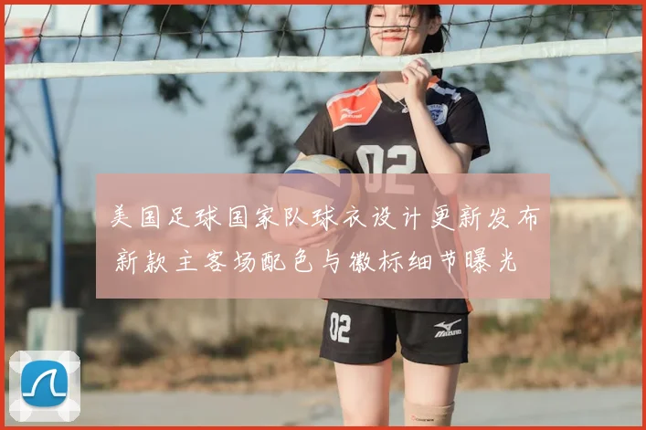 美国足球国家队球衣设计更新发布 新款主客场配色与徽标细节曝光