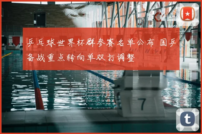 乒乓球世界杯群参赛名单公布 国乒备战重点转向单双打调整