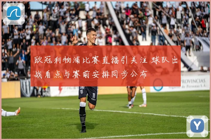 欧冠利物浦比赛直播引关注 球队出战看点与赛前安排同步公布