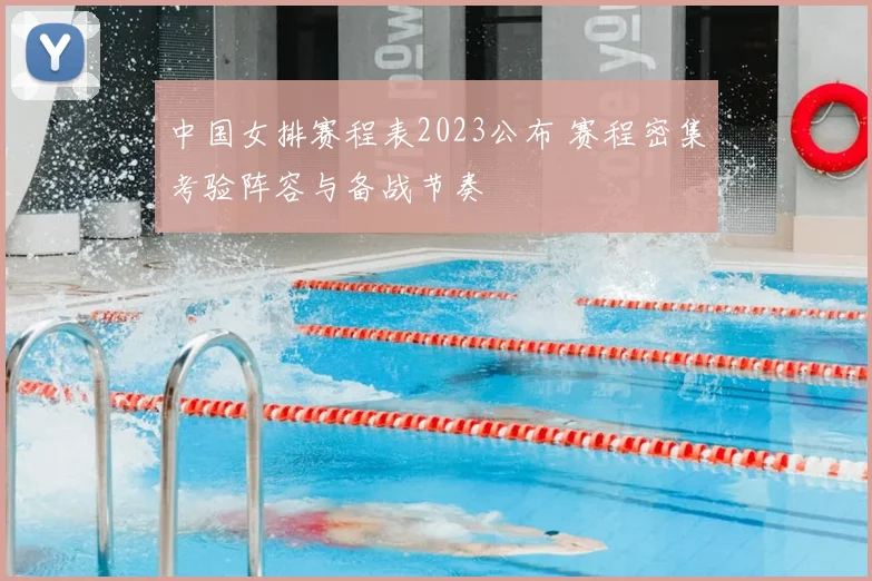 中国女排赛程表2023公布 赛程密集考验阵容与备战节奏