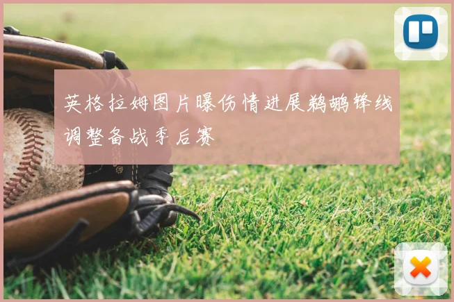 英格拉姆图片曝伤情进展鹈鹕锋线调整备战季后赛