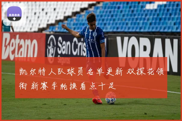 凯尔特人队球员名单更新 双探花领衔 新赛季轮换看点十足