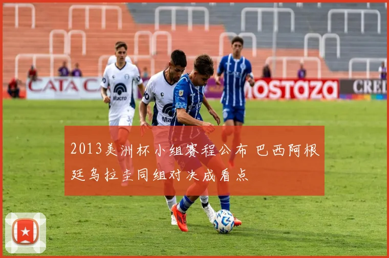 2013美洲杯小组赛程公布 巴西阿根廷乌拉圭同组对决成看点