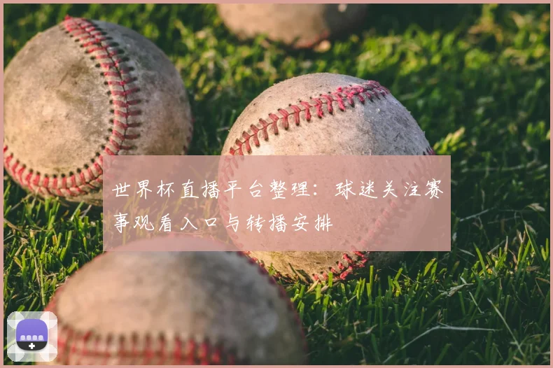 世界杯直播平台整理:球迷关注赛事观看入口与转播安排