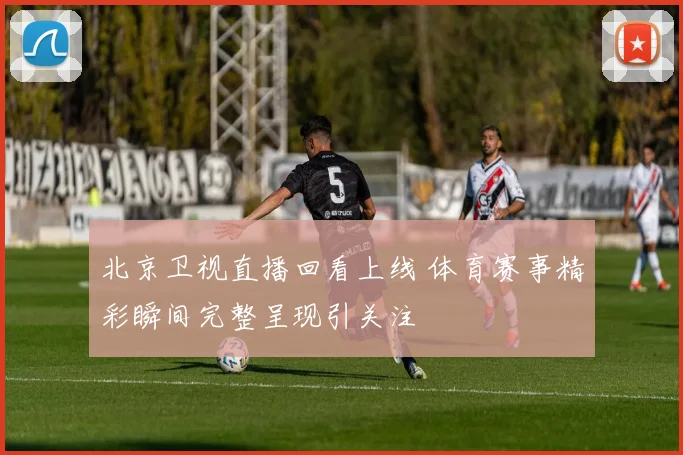 北京卫视直播回看上线 体育赛事精彩瞬间完整呈现引关注
