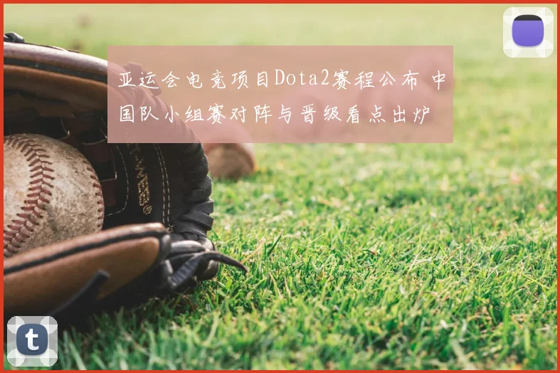 亚运会电竞项目Dota2赛程公布 中国队小组赛对阵与晋级看点出炉