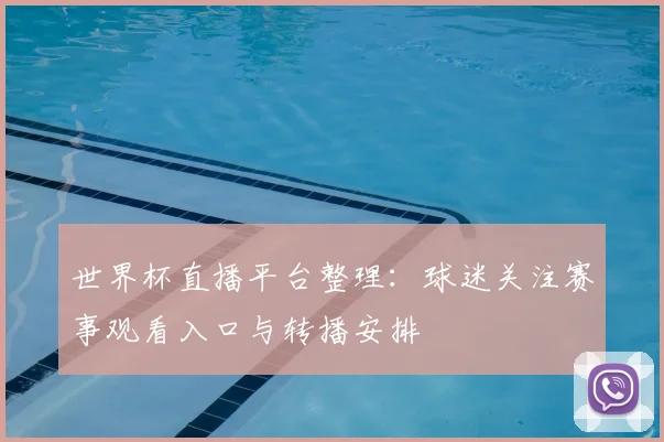 世界杯直播平台整理：球迷关注赛事观看入口与转播安排