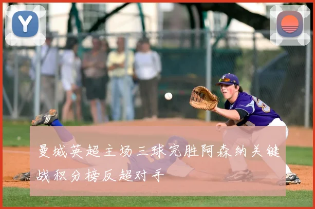 曼城英超主场三球完胜阿森纳关键战积分榜反超对手